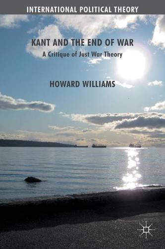 Kant and the End of War: A Critique of Just War Theory (International Political Theory)