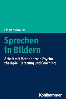 Sprechen in Bildern: Arbeit mit Metaphern in Psychotherapie, Beratung und Coaching