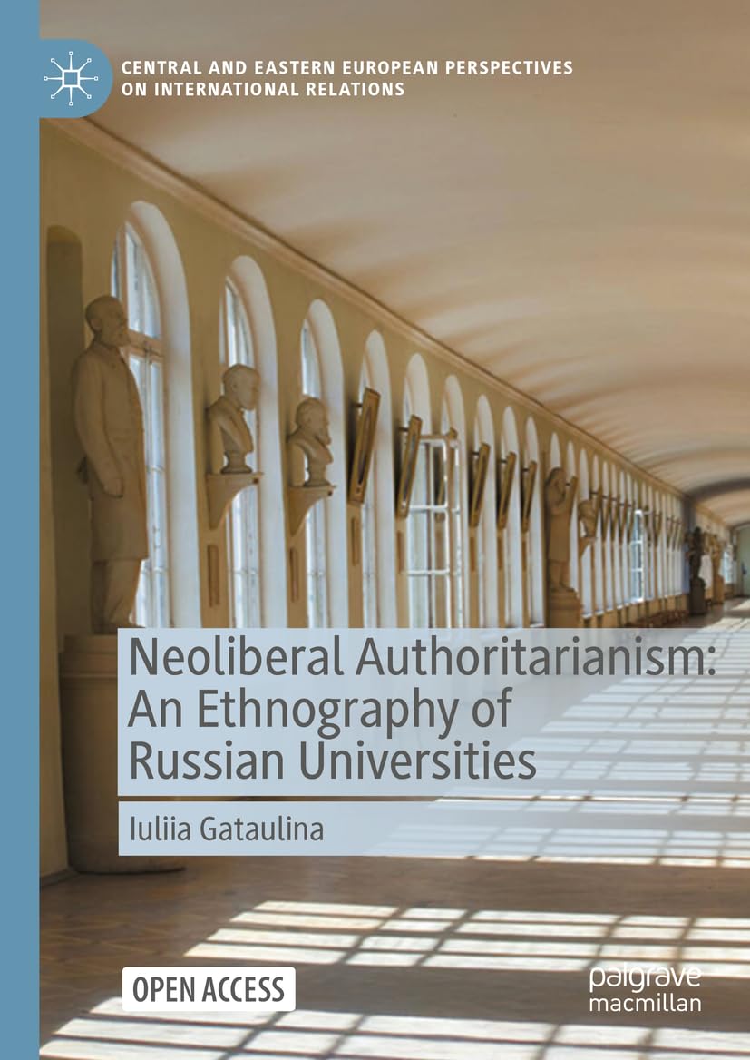 Neoliberal Authoritarianism: An Ethnography of Russian Universities (Central and Eastern European Perspectives on International Relations)
