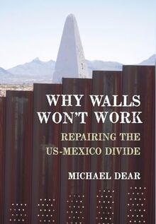 Why Walls Won't Work: Repairing the US - Mexico Divide