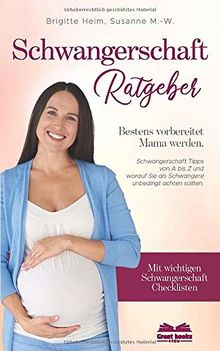 Schwangerschaft Ratgeber - Bestens vorbereitet Mama werden: Schwangerschaft Tipps von A bis Z & worauf Sie als Schwangere unbedingt achten sollten. Mit wichtigen Schwangerschaft Checklisten