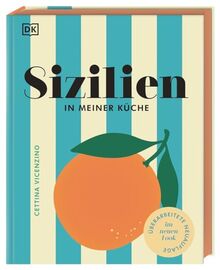 Sizilien in meiner Küche: 70 traditionelle und moderne Rezepte. Authentisch sizilianisch kochen