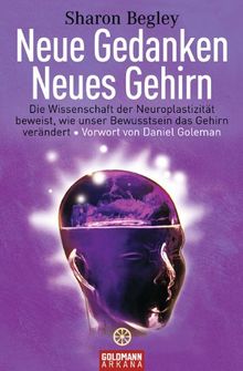 Neue Gedanken - neues Gehirn: Die Wissenschaft der Neuroplastizität beweist, wie unser Bewusstsein das Gehirn verändert - Vorwort von Daniel Goleman