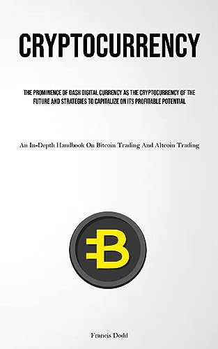 Cryptocurrency: The Prominence Of Dash Digital Currency As The Cryptocurrency Of The Future And Strategies To Capitalize On Its Profitable Potential ... On Bitcoin Trading And Altcoin Trading)