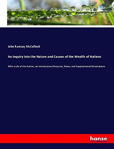 An Inquiry into the Nature and Causes of the Wealth of Nations: With a Life of the Author, an Introductory Discourse, Notes, and Supplemental Dissertations