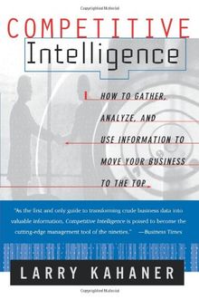 Competitive Intelligence: How To Gather Analyze And Use Information To Move Your Business To The Top: From Black Ops to Boardrooms - How Businesses ... to Succeed in the Global Marketplace