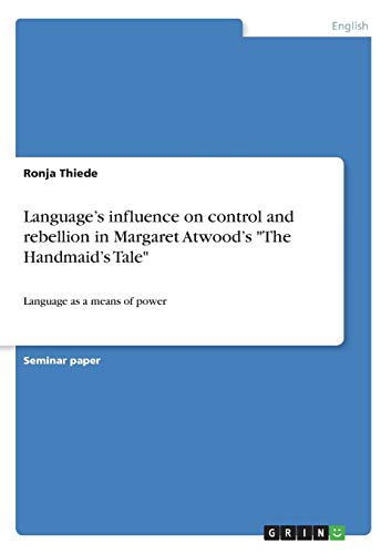 Language¿s influence on control and rebellion in Margaret Atwood¿s The Handmaid¿s Tale: Language as a means of power
