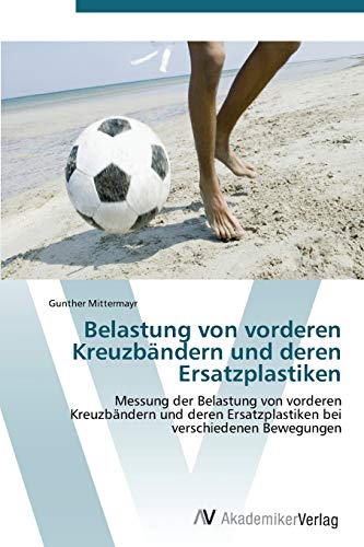 Belastung von vorderen Kreuzbändern und deren Ersatzplastiken: Messung der Belastung von vorderen Kreuzbändern und deren Ersatzplastiken bei verschiedenen Bewegungen