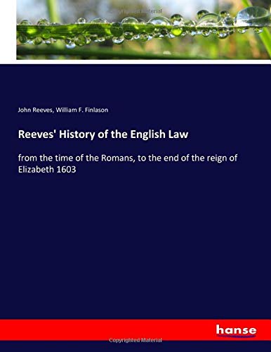 Reeves' History of the English Law: from the time of the Romans, to the end of the reign of Elizabeth 1603