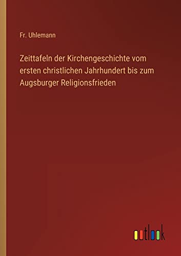 Zeittafeln der Kirchengeschichte vom ersten christlichen Jahrhundert bis zum Augsburger Religionsfrieden