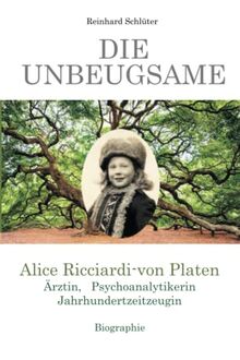 Die Unbeugsame: Alice Ricciardi-von Platen Ärztin, Psychoanalytikerin, Jahrhundertzeitzeugin