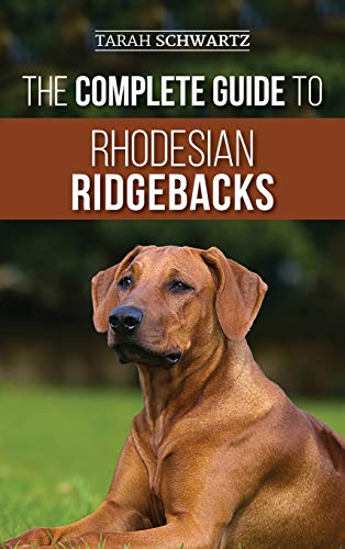 Tarah Schwartz The Complete Guide To Rhodesian Ridgebacks, Breed Behavioral Characteristics, History, Training, Nutrition, And Health Care For Your New Ridgeback