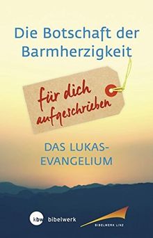 Die Botschaft der Barmherzigkeit: Für dich aufgeschrieben Das Lukasevangelium