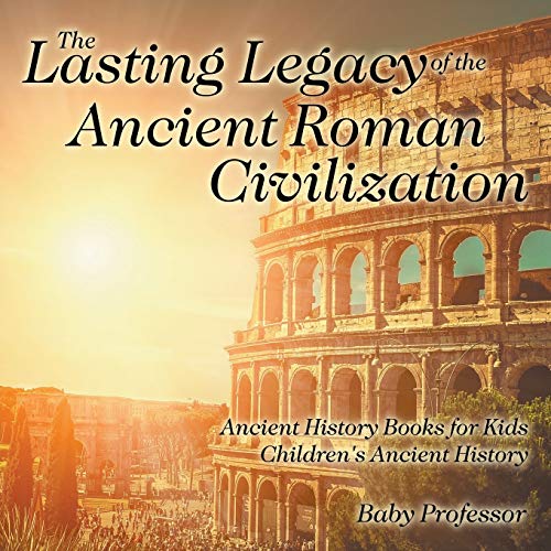 The Lasting Legacy of the Ancient Roman Civilization - Ancient History Books for Kids Children's Ancient History