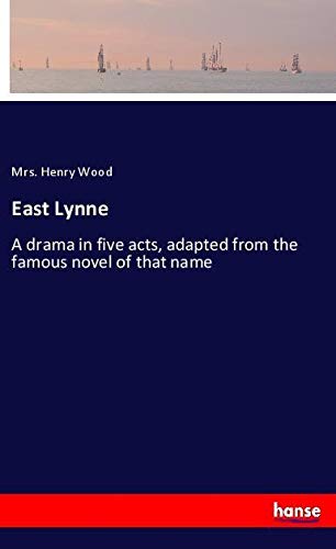 East Lynne: A drama in five acts, adapted from the famous novel of that name