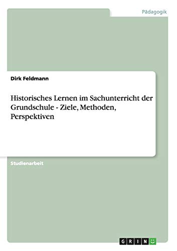 Historisches Lernen im Sachunterricht der Grundschule - Ziele, Methoden, Perspektiven