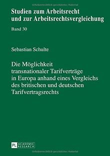 Die Möglichkeit transnationaler Tarifverträge in Europa anhand eines Vergleichs des britischen und deutschen Tarifvertragsrechts (Studien zum Arbeitsrecht und zur Arbeitsrechtsvergleichung)