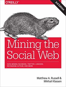 Mining the Social Web: Data Mining Facebook, Twitter, LinkedIn, Google+, GitHub, and More