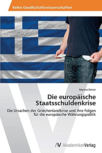 Die europäische Staatsschuldenkrise: Die Ursachen der Griechenlandkrise und ihre Folgen für die europäische Währungspolitik