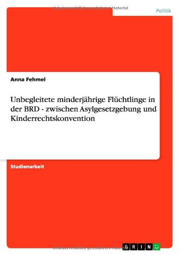 Unbegleitete minderjährige Flüchtlinge in der BRD - zwischen Asylgesetzgebung und Kinderrechtskonvention