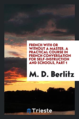 French with or Without a Master. A Practical Course in French Conversation for Self-Instruction and Schools, Part 1