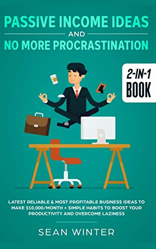 Passive Income Ideas and No More Procrastination 2-in-1 Book: Latest Reliable & Most Profitable Business Ideas to Make $10,000/month + Simple Habits to Boost Your Productivity and Overcome Laziness