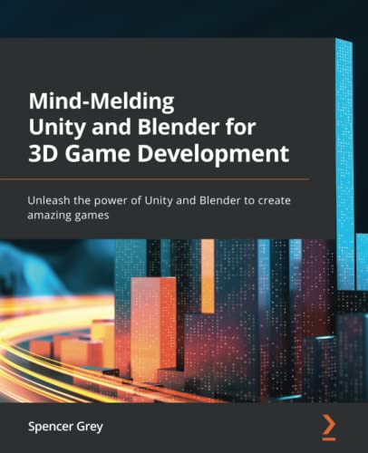 Mind-Melding Unity and Blender for 3D Game Development: Unleash the power of Unity and Blender to create amazing games