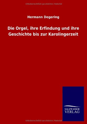 Die Orgel, ihre Erfindung und ihre Geschichte bis zur Karolingerzeit