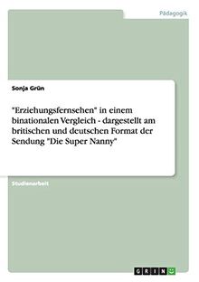 "Erziehungsfernsehen" in einem binationalen Vergleich - dargestellt am britischen und deutschen Format der Sendung "Die Super Nanny"