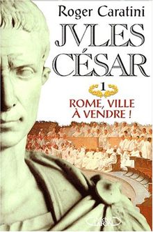 Jules César. Vol. 1. Rome, ville à vendre !