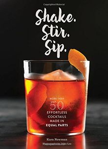 Shake. Stir. Sip: More Than 50 Effortless Cocktails Made in Equal Parts