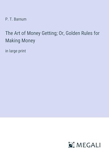The Art of Money Getting; Or, Golden Rules for Making Money: in large print