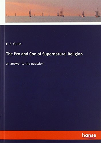 The Pro and Con of Supernatural Religion: an answer to the question: