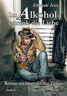 Im Alkohol ertrank die Liebe - Roman mit biografischen Zügen
