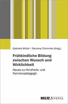 Frühkindliche Bildung zwischen Wunsch und Wirklichkeit: Neues zur Kindheits- und Familienpädagogik