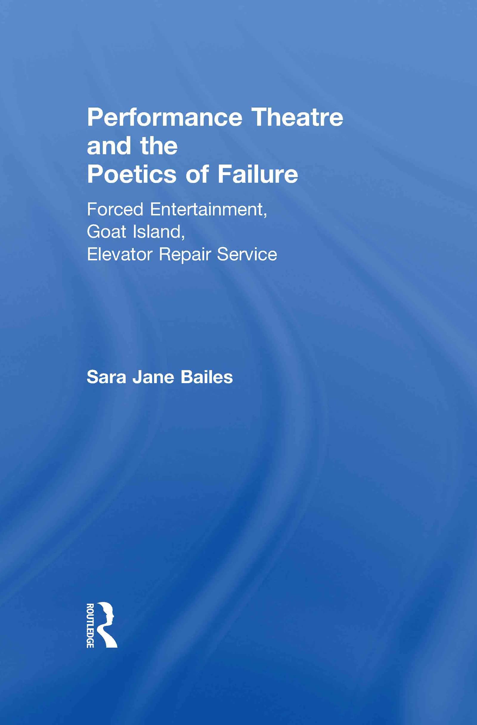 Performance Theatre and the Poetics of Failure: Forced Entertainment, Goat Island, Elevator Repair Service