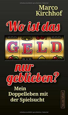 Wo ist das Geld nur geblieben?: Mein Doppelleben mit der Spielsucht