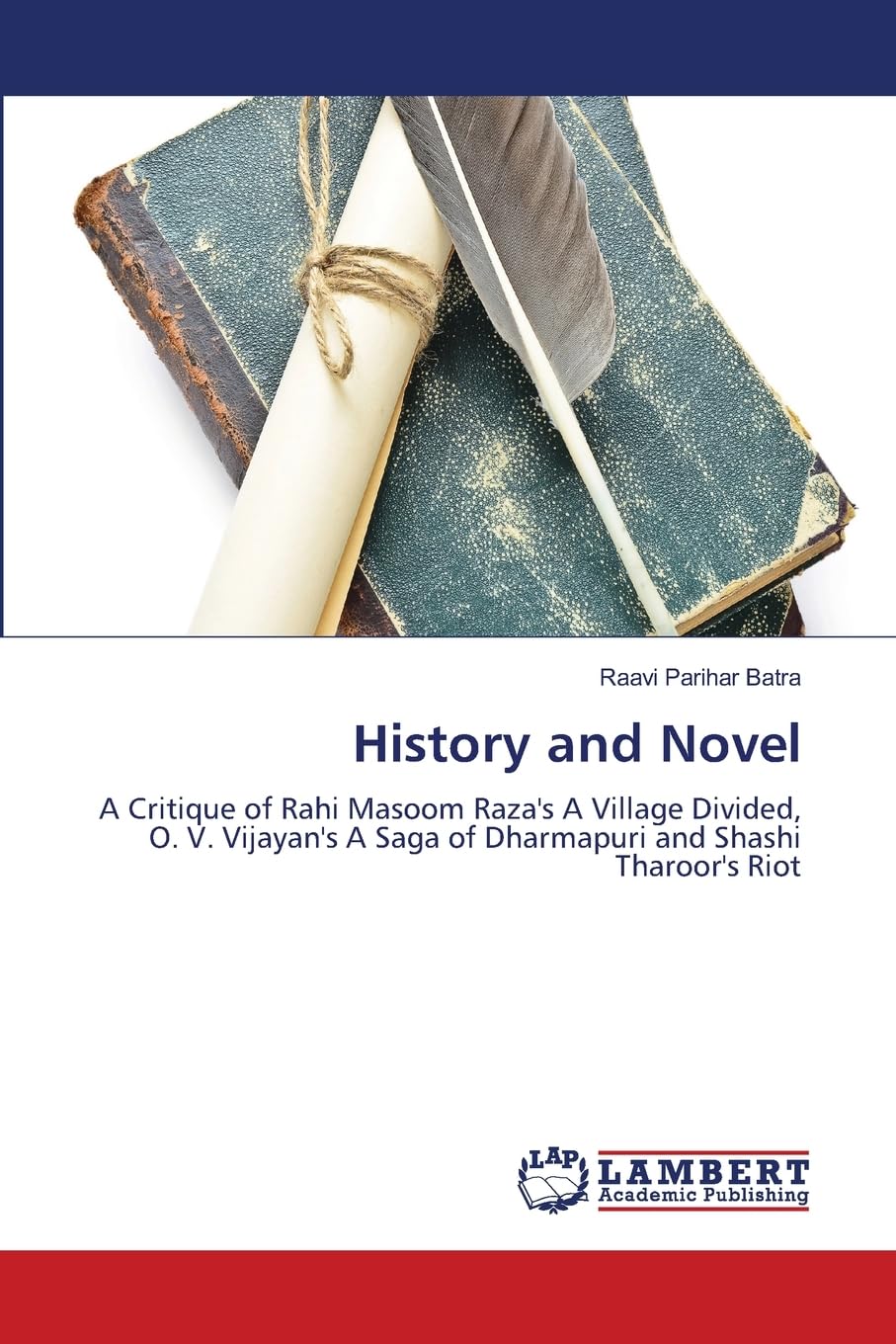 History and Novel: A Critique of Rahi Masoom Raza's A Village Divided, O. V. Vijayan's A Saga of Dharmapuri and Shashi Tharoor's Riot