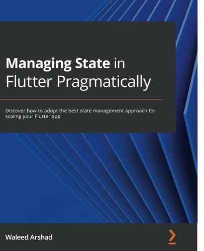 Managing State in Flutter Pragmatically: Discover how to adopt the best state management approach for scaling your Flutter app