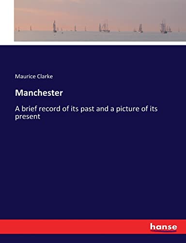 Manchester: A brief record of its past and a picture of its present