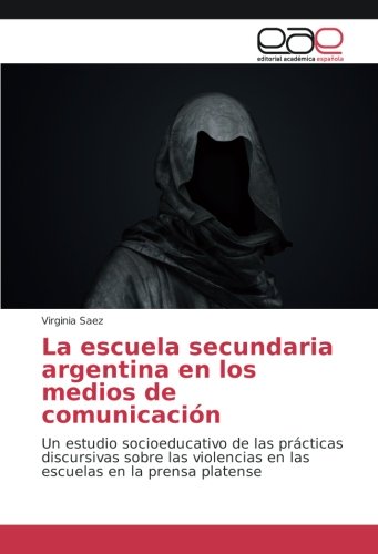 La escuela secundaria argentina en los medios de comunicación: Un estudio socioeducativo de las prácticas discursivas sobre las violencias en las escuelas en la prensa platense