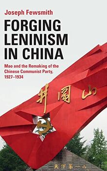 Forging Leninism in China: Mao and the Remaking of the Chinese Communist Party, 1927-1934