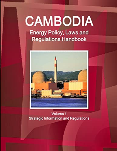 Cambodia Energy Policy, Laws and Regulations Handbook Volume 1 Strategic Information and Regulations (World Business and Investment Library)