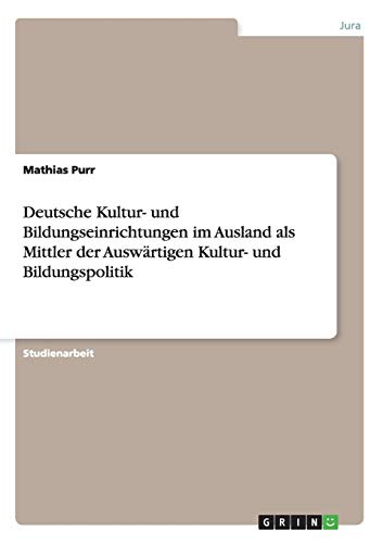 Deutsche Kultur- und Bildungseinrichtungen im Ausland als Mittler der Auswärtigen Kultur- und Bildungspolitik