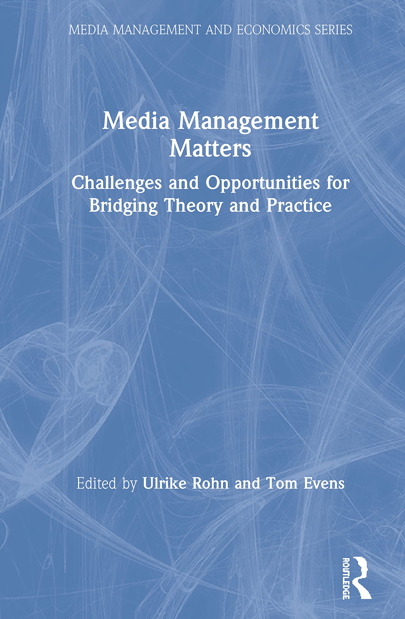 Media Management Matters: Challenges and Opportunities for Bridging Theory and Practice (Media Management and Economics)