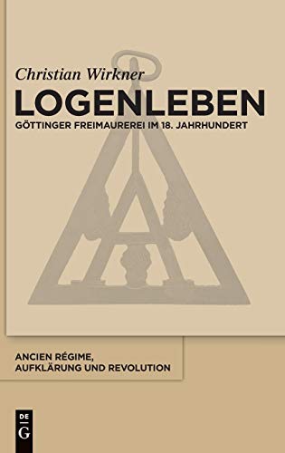 Logenleben: Göttinger Freimaurerei im 18. Jahrhundert (Ancien Régime, Aufklärung und Revolution, Band 45)