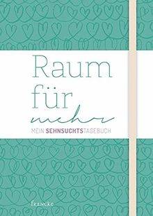 Raum für mehr: Mein Sehnsuchtstagebuch