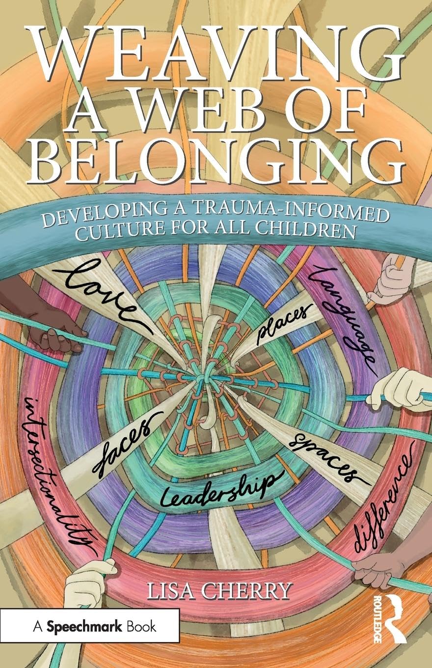 Lisa Cherry Weaving A Web Of Belonging, Developing A Trauma-Informed Culture For All Children