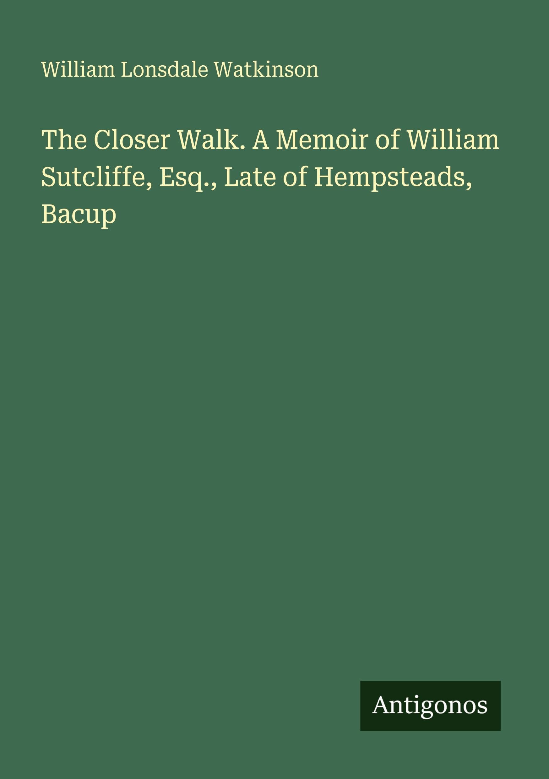 The Closer Walk. A Memoir of William Sutcliffe, Esq., Late of Hempsteads, Bacup