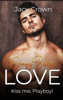 Crazy Baby Love: Kiss me, Playboy! (Unexpected Love Stories)